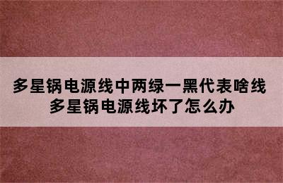 多星锅电源线中两绿一黑代表啥线 多星锅电源线坏了怎么办